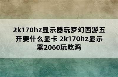 2k170hz显示器玩梦幻西游五开要什么显卡 2k170hz显示器2060玩吃鸡